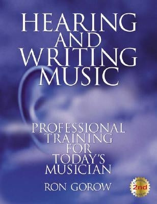 Hearing and Writing Music: Professional Training for Today's Musician 2nd Edition, Revised and Expanded by Gorow, Ron