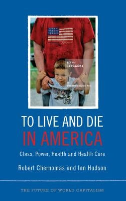 To Live and Die in America: Class, Power, Health and Healthcare by Chernomas, Robert