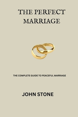 The Perfect Marriage: The complete guide to a peaceful Marriage by Stone, John
