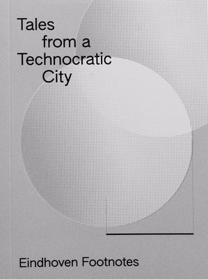 Tales from a Technocratic City: Eindhoven Footnotes by Plough, Josh