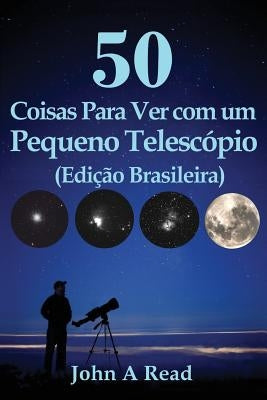 50 Coisas Para Ver com um Pequeno Telescópio (Edição Brasileira) by Read, John