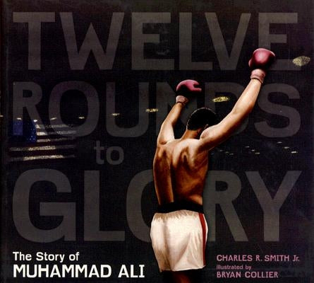 Twelve Rounds to Glory (12 Rounds to Glory): The Story of Muhammad Ali by Smith, Charles R., Jr.