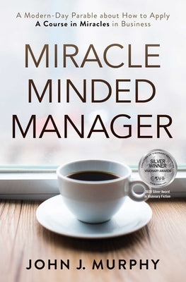 Miracle Minded Manager: A Modern-Day Parable about How to Apply a Course in Miracles in Business by Murphy, John