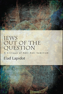 Jews Out of the Question: A Critique of Anti-Anti-Semitism by Lapidot, Elad