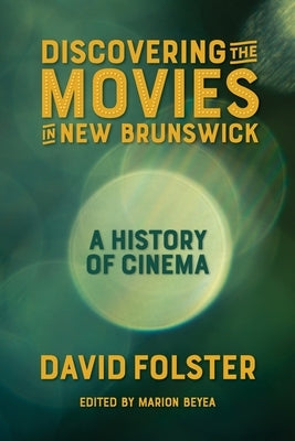 Discovering the Movies in New Brunswick: A History of Cinema by Folster, David