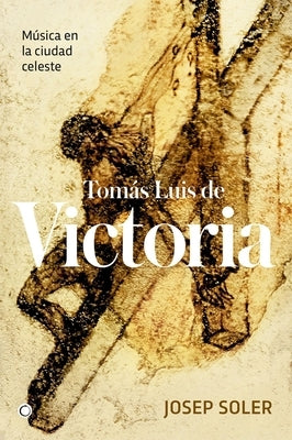 Tomás Luis de Victoria: Música En La Ciudad Celeste by Soler, Josep