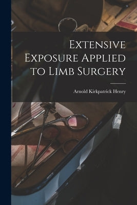 Extensive Exposure Applied to Limb Surgery by Henry, Arnold Kirkpatrick