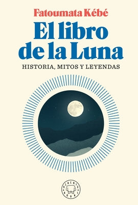 El Libro de la Luna: Historias, Mitos Y Leyendas / The Book about the Moon: Hist Ory, Myths, and Legends by Kebe, Fatoumata