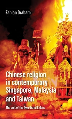 Chinese Religion in Contemporary Singapore, Malaysia and Taiwan: The Cult of the Two Grand Elders by Graham, Fabian