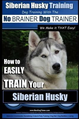 Siberian Husky Training - Dog Training with the No BRAINER Dog TRAINER We Make it THAT Easy! -: How to EASILY TRAIN Your Siberian Husky by Pearce, Paul Allen