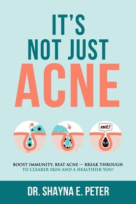 It's Not Just Acne: Boost Immunity, Beat Acne - Break Through to Clearer Skin & A Healthier You! by Peter, Shayna E.