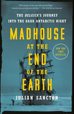 Madhouse at the End of the Earth: The Belgica's Journey Into the Dark Antarctic Night by Sancton, Julian