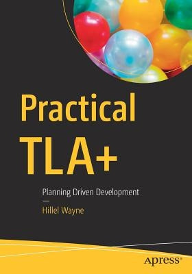 Practical Tla+: Planning Driven Development by Wayne, Hillel