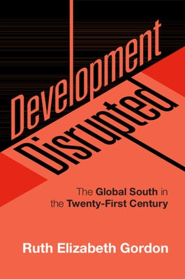 Development Disrupted: The Global South in the Twenty-First Century by Gordon, Ruth Elizabeth