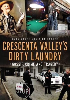 Crescenta Valley's Dirty Laundry: Gossip, Crime and Tragedy by Keyes, Gary