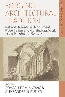 Forging Architectural Tradition: National Narratives, Monument Preservation and Architectural Work in the Nineteenth Century by Damjanovic, Dragan