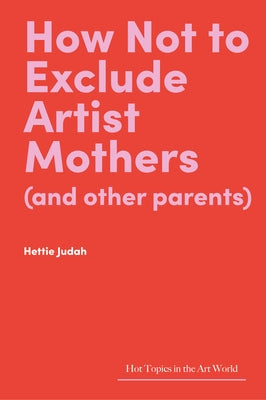 How Not to Exclude Artist Mothers (and Other Parents) by Judah, Hettie