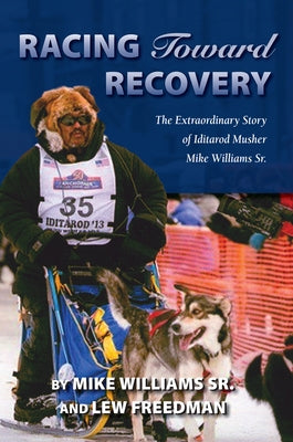 Racing Toward Recovery: The Extraordinary Story of Alaska Musher Mike Williams Sr. by Williams, Mike