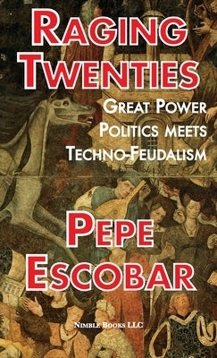 Raging Twenties: Great Power Politics Meets Techno-Feudalism by Escobar, Pepe