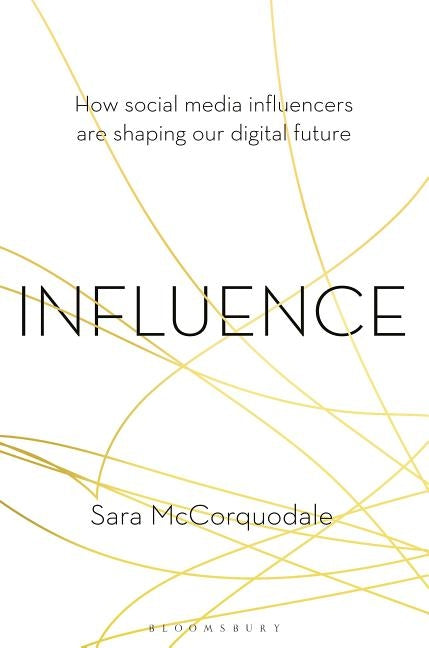 Influence: How Social Media Influencers Are Shaping Our Digital Future by McCorquodale, Sara