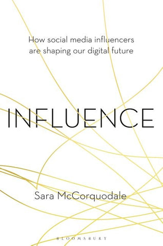 Influence: How Social Media Influencers Are Shaping Our Digital Future by McCorquodale, Sara