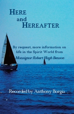 Here and Hereafter: By request, more information on life in the Spirit World from Monsignor Robert Hugh Benson by Borgia, Anthony