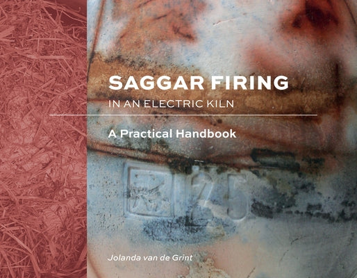 Saggar Firing in an Electric Kiln: A Practical Handbook by Van de Grint, Jolanda