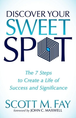 Discover Your Sweet Spot: The 7 Steps to Create a Life of Success and Significance by Fay, Scott M.
