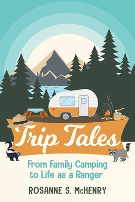 Trip Tales: From Family Camping to Life as a Ranger by McHenry, Rosanne