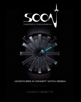 Soon Timepiece Phenomena: Adventures in Concept Watch Design (English and French Edition) by Gamiette, Olivier