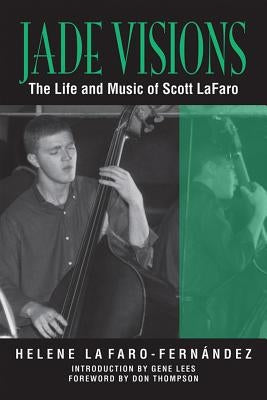 Jade Visions: The Life and Music of Scott LaFaro by Lafaro-Fernandez, Helene
