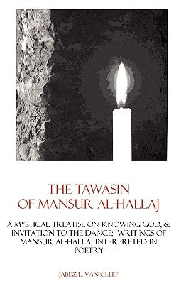 The Tawasin Of Mansur Al-Hallaj, In Verse: A Mystical Treatise On Knowing God, & Invitation To The Dance by Van Cleef, Jabez L.