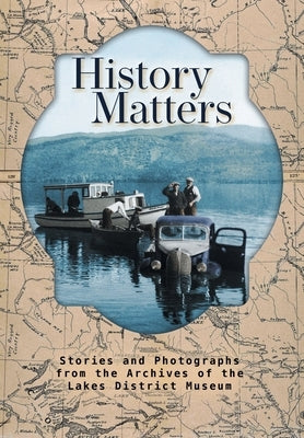 History Matters: Stories and Photographs from the Archives of the Lakes District Museum by Riis-Christianson, Michael