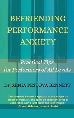 Befriending Performance Anxiety: Practical Tips for Performers of All Levels by Pestova Bennett, Xenia