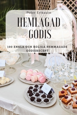 Hemlagad Godis: 100 Enkla Och Roliga Hemmagade Godisrecept by Peter Eriksson