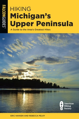 Hiking Michigan's Upper Peninsula: A Guide to the Area's Greatest Hikes by Hansen, Eric