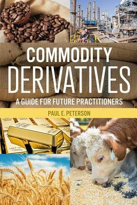 Commodity Derivatives: A Guide for Future Practitioners by Peterson, Paul E.