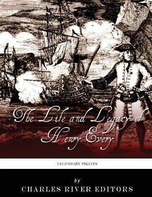 Legendary Pirates: The Life and Legacy of Henry Every by Charles River Editors