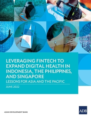 Leveraging Fintech to Expand Digital Health in Indonesia, the Philippines, and Singapore: Lessons for Asia and the Pacific by Asian Development Bank