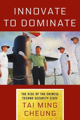 Innovate to Dominate: The Rise of the Chinese Techno-Security State by Cheung, Tai Ming