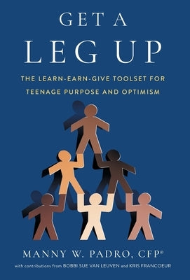 Get A Leg Up: The Learn-Earn-Give Toolset for Teenage Purpose and Optimism by Padro, Manny W.
