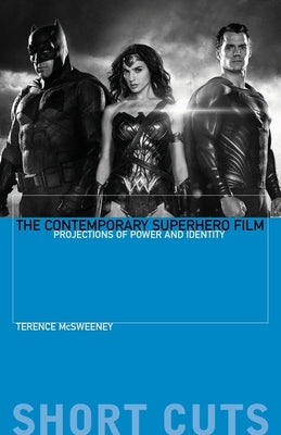 The Contemporary Superhero Film: Projections of Power and Identity by McSweeney, Terence