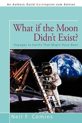 What if the Moon Didn't Exist?: Voyages to Earths That Might Have Been by Comins, Neil F.