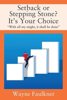 Setback or Stepping Stone? It's Your Choice: With all my might, it shall be done by Faulkner, Wayne