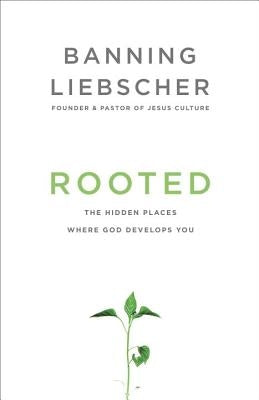 Rooted: The Hidden Places Where God Develops You by Liebscher, Banning