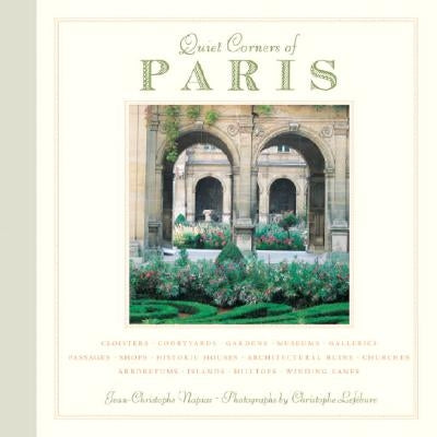 Quiet Corners of Paris: Cloisters, Courtyards, Gardens, Museums, Galleries, Passages, Shops, Historic Houses, Architectural Ruins, Churches, A by Napias, Jean-Christophe