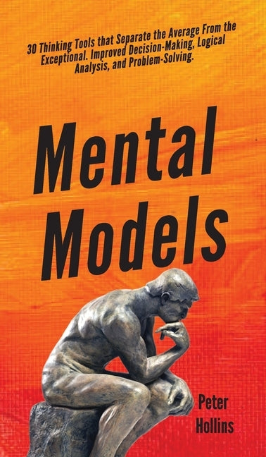 Mental Models: 30 Thinking Tools that Separate the Average From the Exceptional. Improved Decision-Making, Logical Analysis, and Prob by Hollins, Peter
