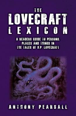 The Lovecraft Lexicon: A Reader's Guide to Persons, Places and Things in the Tales of H.P. Lovecraft by Pearsall, Anthony Brainard
