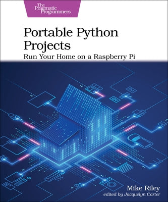 Portable Python Projects: Run Your Home on a Raspberry Pi by Riley, Mike