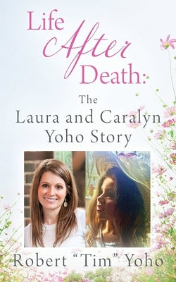 Life After Death: The Laura and Caralyn Yoho Story by Yoho, Robert Tim